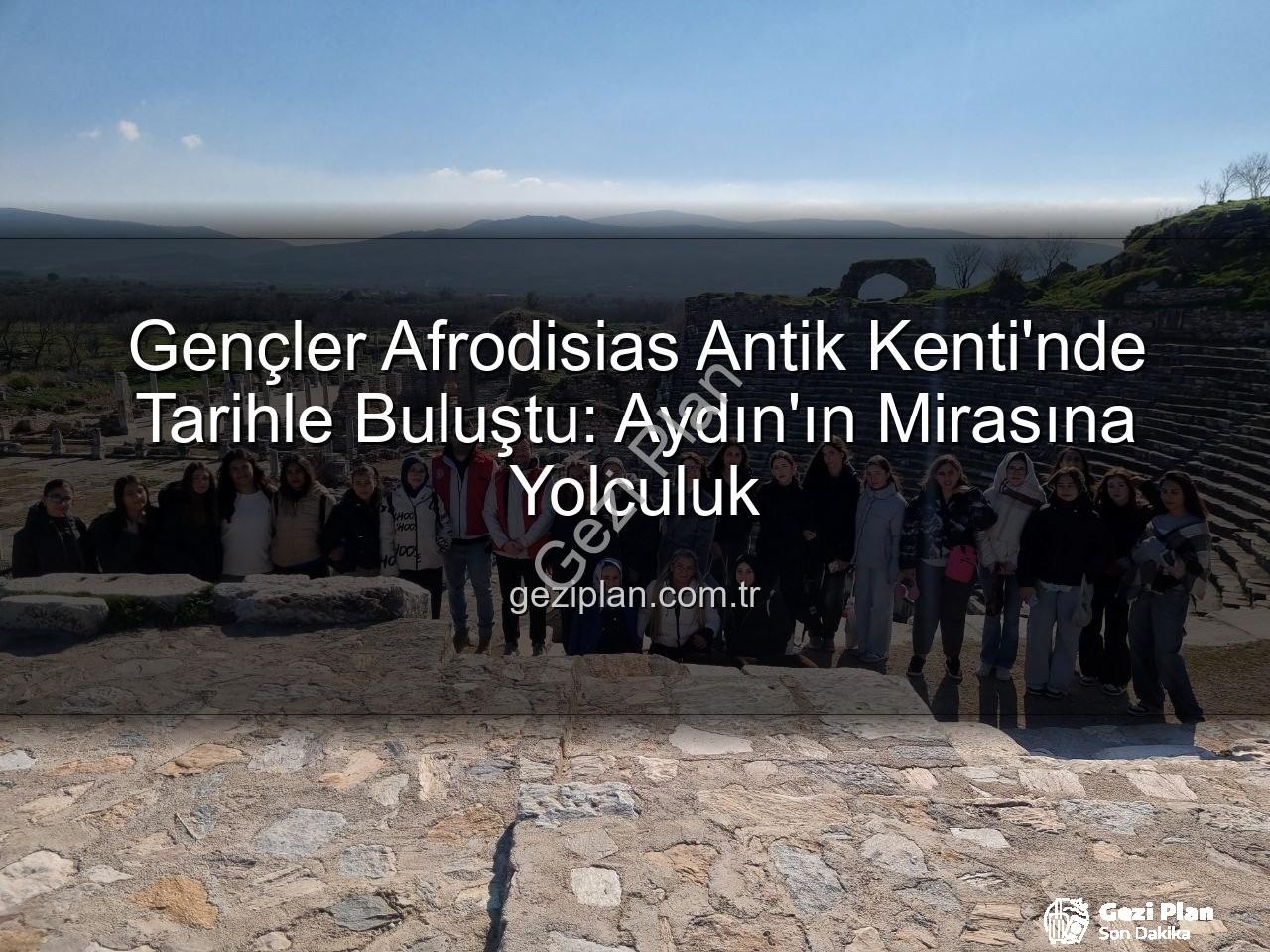 Afrodisias Antik Kenti - Gençler Afrodisias Antik Kenti'nde Tarihle Buluştu: Aydın'ın Mirasına Yolculuk