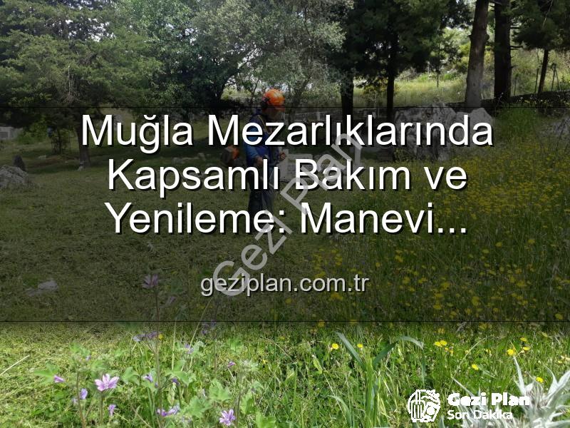 Muğla mezarlık bakımı - Muğla Mezarlıklarında Kapsamlı Bakım ve Yenileme: Manevi Miraslar Göz Nûru Gibi Korunuyor