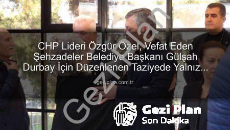 CHP Lideri Özgür Özel, Vefat Eden Şehzadeler Belediye Başkanı Gülşah Durbay İçin Düzenlenen Taziyede Yalnız Bırakmadı