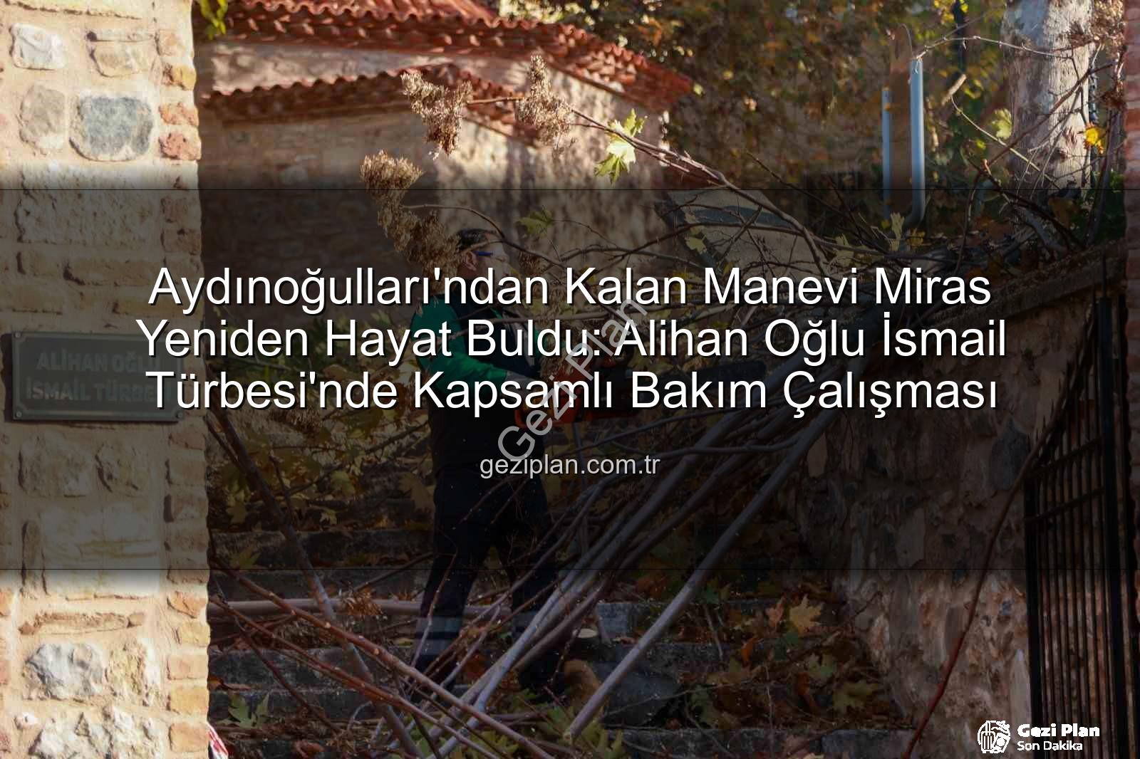 Alihan Oğlu İsmail Türbesi - Aydınoğulları'ndan Kalan Manevi Miras Yeniden Hayat Buldu: Alihan Oğlu İsmail Türbesi'nde Kapsamlı Bakım Çalışması