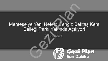 Menteşe’ye Yeni Nefes: Cengiz Bektaş Kent Belleği Parkı Yakında Açılıyor!