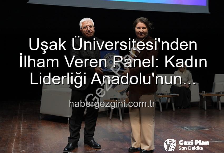 kadın liderliği - Uşak Üniversitesi'nde 'Kadın Liderliği ve Anadolu'nun Geleceği' Paneli: Kadınların Güçlü Rolü Vurgulandı