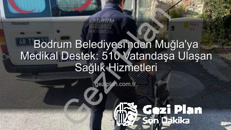 Bodrum Belediyesi’nden Muğla’ya Medikal Destek: 510 Vatandaşa Ulaşan Sağlık Hizmetleri