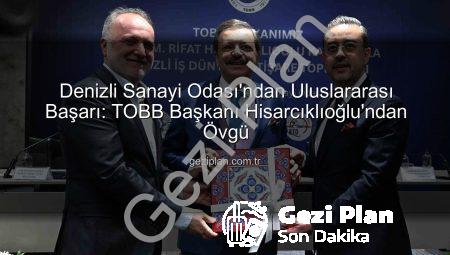 Denizli Sanayi Odası’ndan Uluslararası Başarı: TOBB Başkanı Hisarcıklıoğlu’ndan Övgü