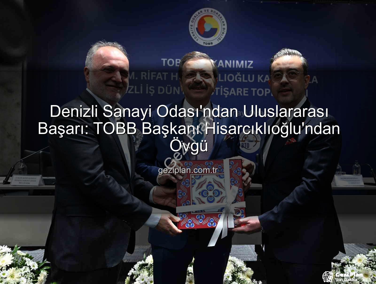 Denizli Sanayi Odası - Denizli Sanayi Odası'ndan Uluslararası Başarı: TOBB Başkanı Hisarcıklıoğlu'ndan Övgü
