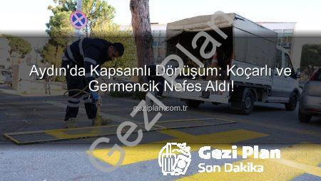 Aydın’da Kapsamlı Dönüşüm: Koçarlı ve Germencik Nefes Aldı!