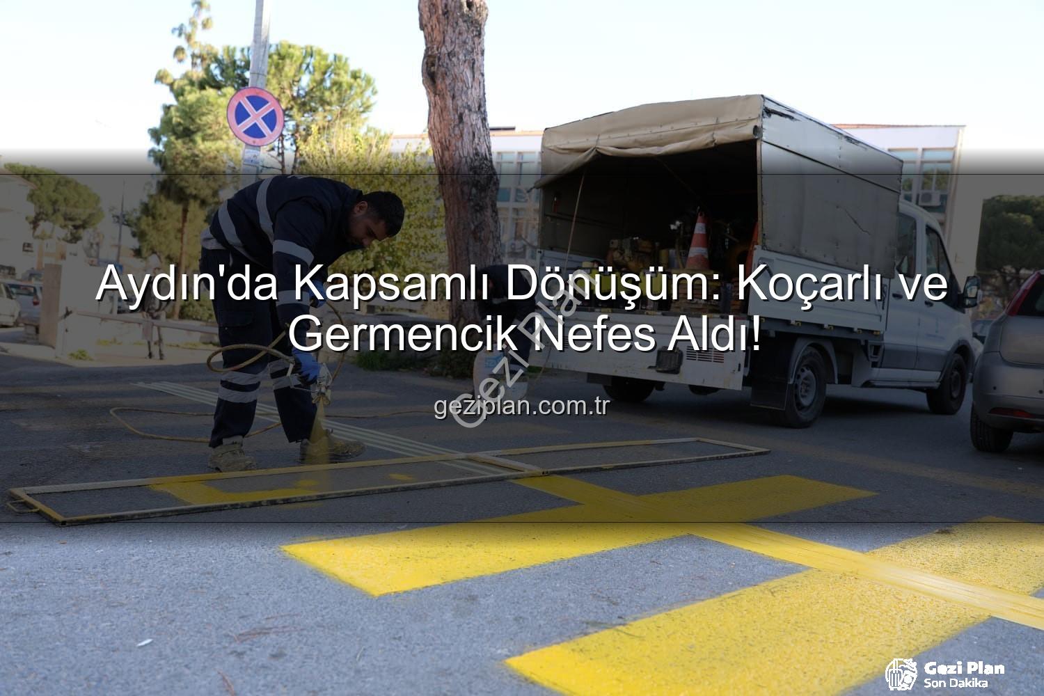Aydın'da Kapsamlı Dönüşüm: Koçarlı ve Germencik Nefes Aldı!