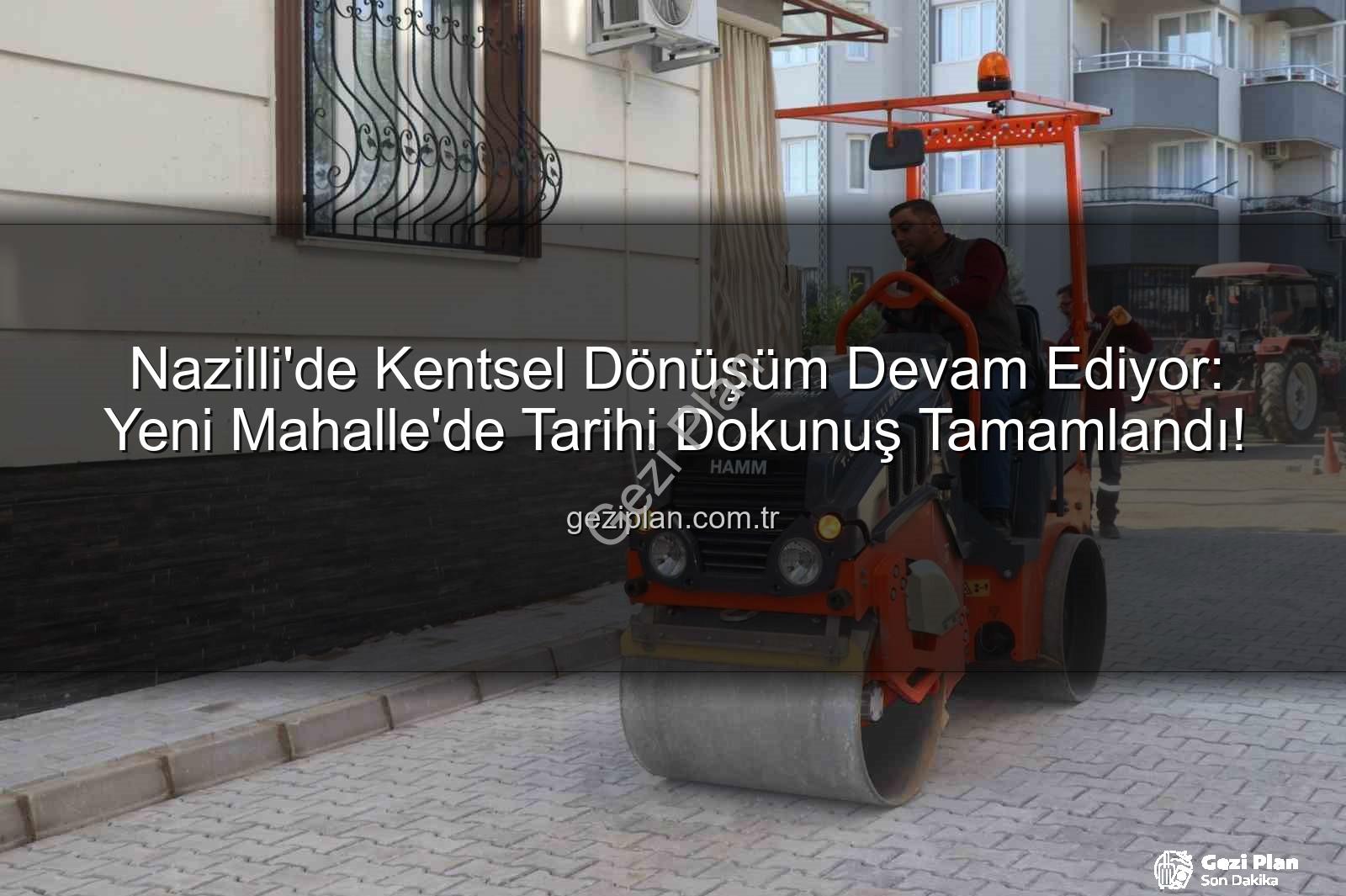 Nazilli Yeni Mahalle - Nazilli'de Kentsel Dönüşüm Devam Ediyor: Yeni Mahalle'de Tarihi Dokunuş Tamamlandı!