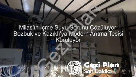 Milas’ın İçme Suyu Sorunu Çözülüyor: Bozbük ve Kazıklı’ya Modern Arıtma Tesisi Kuruluyor