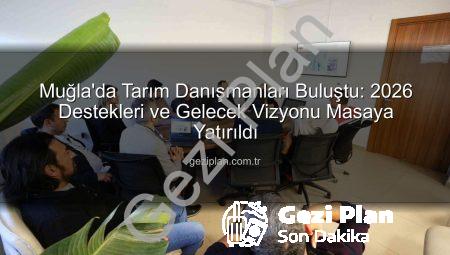 Muğla’da Tarım Danışmanları Buluştu: 2026 Destekleri ve Gelecek Vizyonu Masaya Yatırıldı