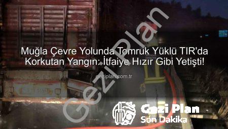 Muğla Çevre Yolunda Tomruk Yüklü TIR’da Korkutan Yangın: İtfaiye Hızır Gibi Yetişti!