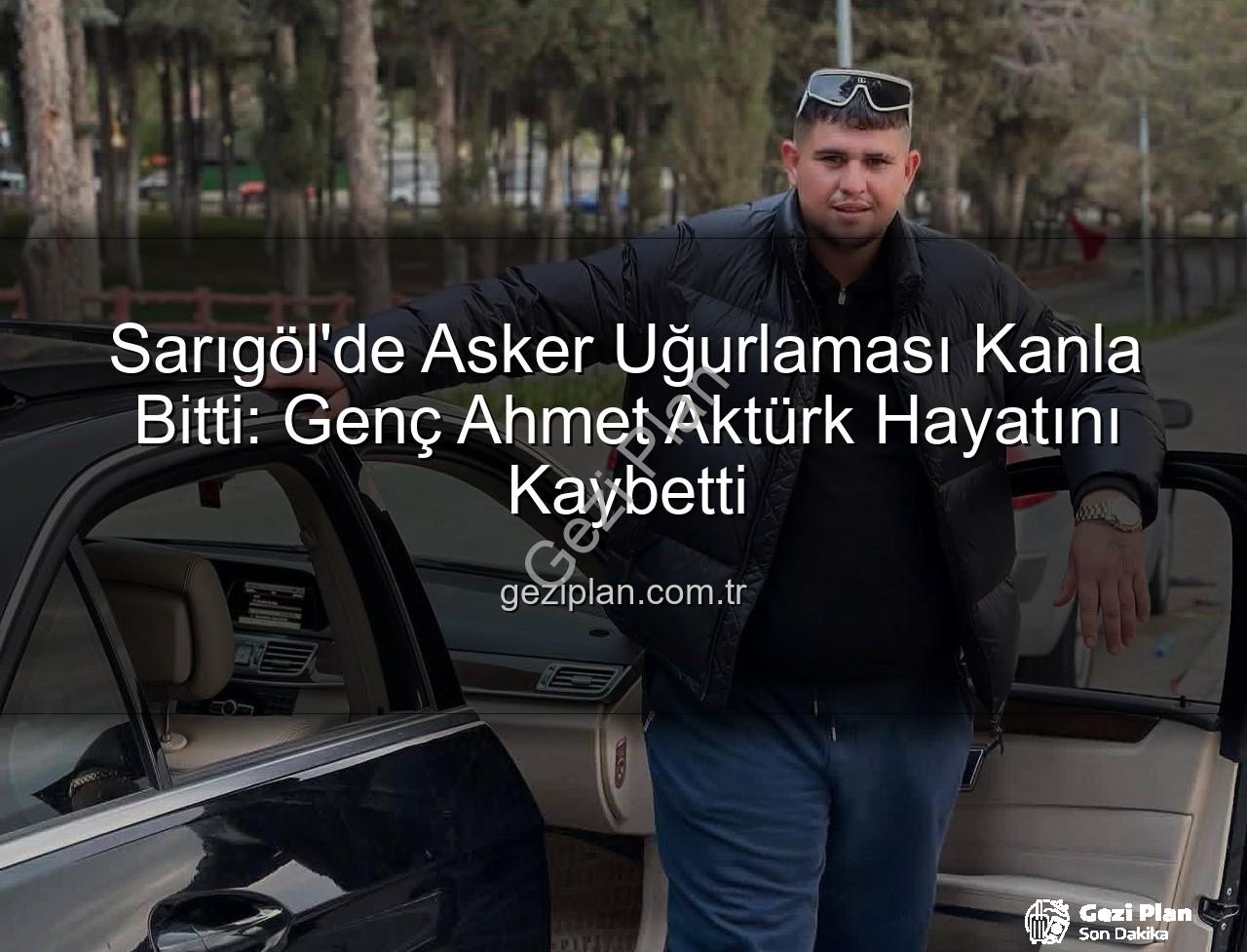Ahmet Aktürk - Sarıgöl'de Asker Uğurlaması Kanla Bitti: Genç Ahmet Aktürk Hayatını Kaybetti