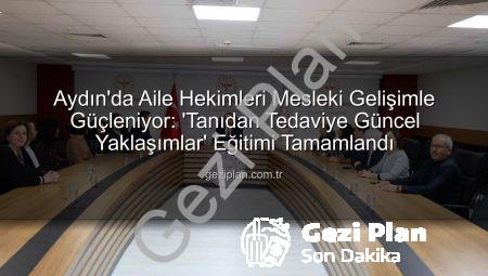 Aydın’da Aile Hekimleri Mesleki Gelişimle Güçleniyor: ‘Tanıdan Tedaviye Güncel Yaklaşımlar’ Eğitimi Tamamlandı