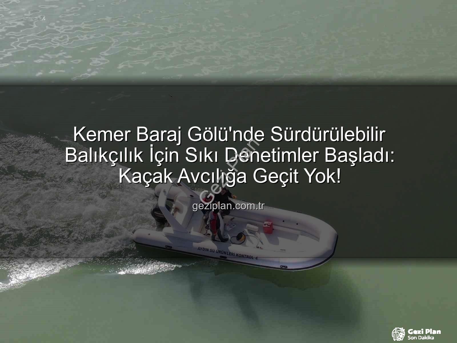 Kemer Baraj Gölü avcılık - Kemer Baraj Gölü'nde Sürdürülebilir Balıkçılık İçin Sıkı Denetimler Başladı: Kaçak Avcılığa Geçit Yok!