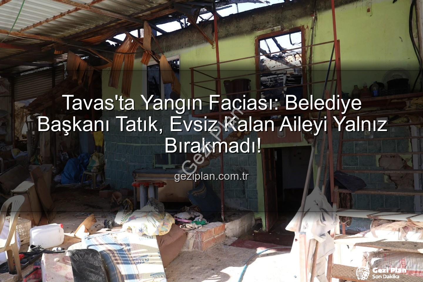 Tavas yangın desteği - Tavas'ta Yangın Faciası: Belediye Başkanı Tatık, Evsiz Kalan Aileyi Yalnız Bırakmadı!