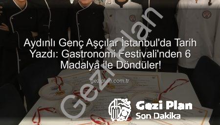 Aydınlı Genç Aşçılar İstanbul’da Tarih Yazdı: Gastronomi Festivali’nden 6 Madalya ile Döndüler!
