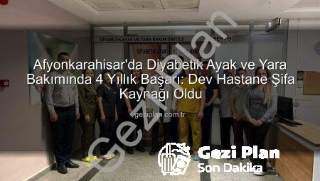 Afyonkarahisar’da Diyabetik Ayak ve Yara Bakımında 4 Yıllık Başarı: Dev Hastane Şifa Kaynağı Oldu