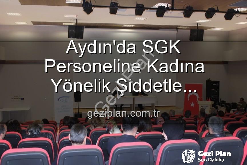 kadına yönelik şiddetle mücadele - Aydın'da SGK Personeline Kadına Yönelik Şiddetle Mücadelede Kapsamlı Bilgilendirme