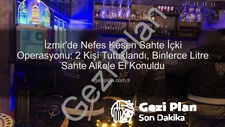İzmir’de Nefes Kesen Sahte İçki Operasyonu: 2 Kişi Tutuklandı, Binlerce Litre Sahte Alkole El Konuldu