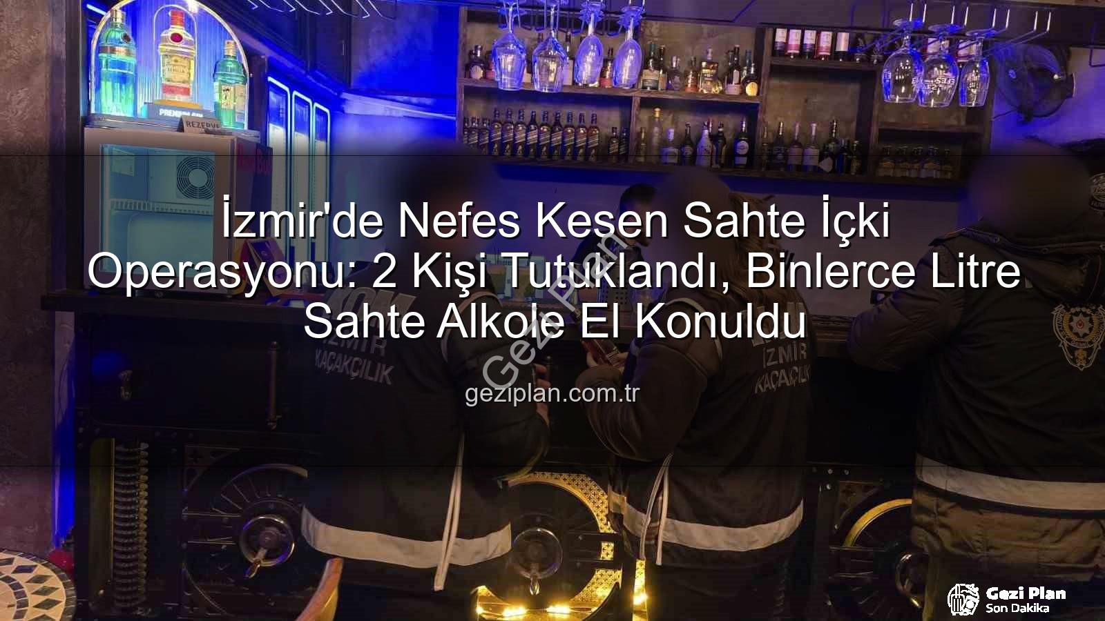 sahte içki operasyonu - İzmir'de Nefes Kesen Sahte İçki Operasyonu: 2 Kişi Tutuklandı, Binlerce Litre Sahte Alkole El Konuldu
