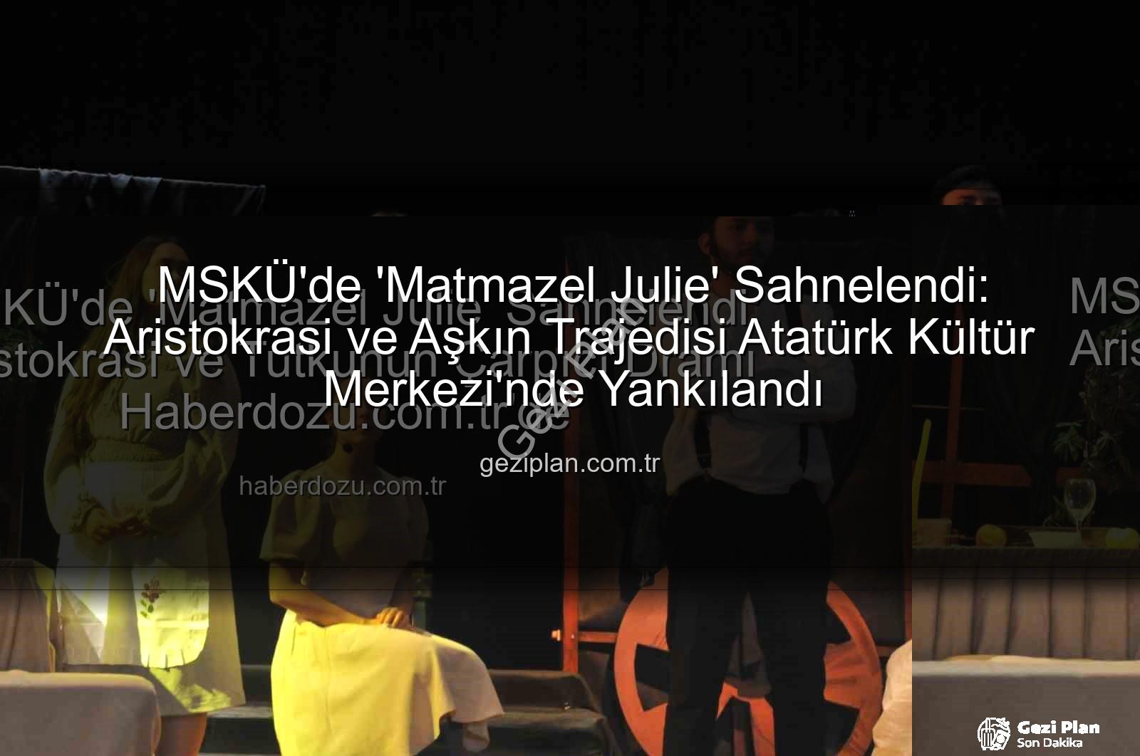Matmazel Julie - MSKÜ'de 'Matmazel Julie' Sahnelendi: Aristokrasi ve Aşkın Trajedisi Atatürk Kültür Merkezi'nde Yankılandı