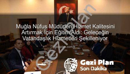 Muğla Nüfus Müdürleri Hizmet Kalitesini Artırmak İçin Eğitim Aldı: Geleceğin Vatandaşlık Hizmetleri Şekilleniyor