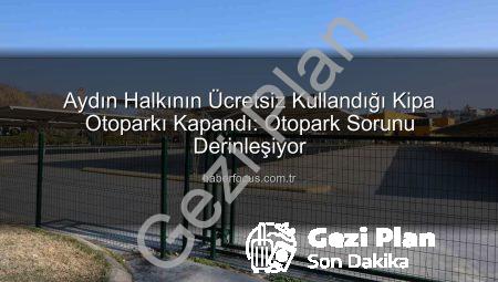 Aydın Halkının Ücretsiz Kullandığı Otoparklar Kapatıldı: Otopark Sorunu Derinleşiyor