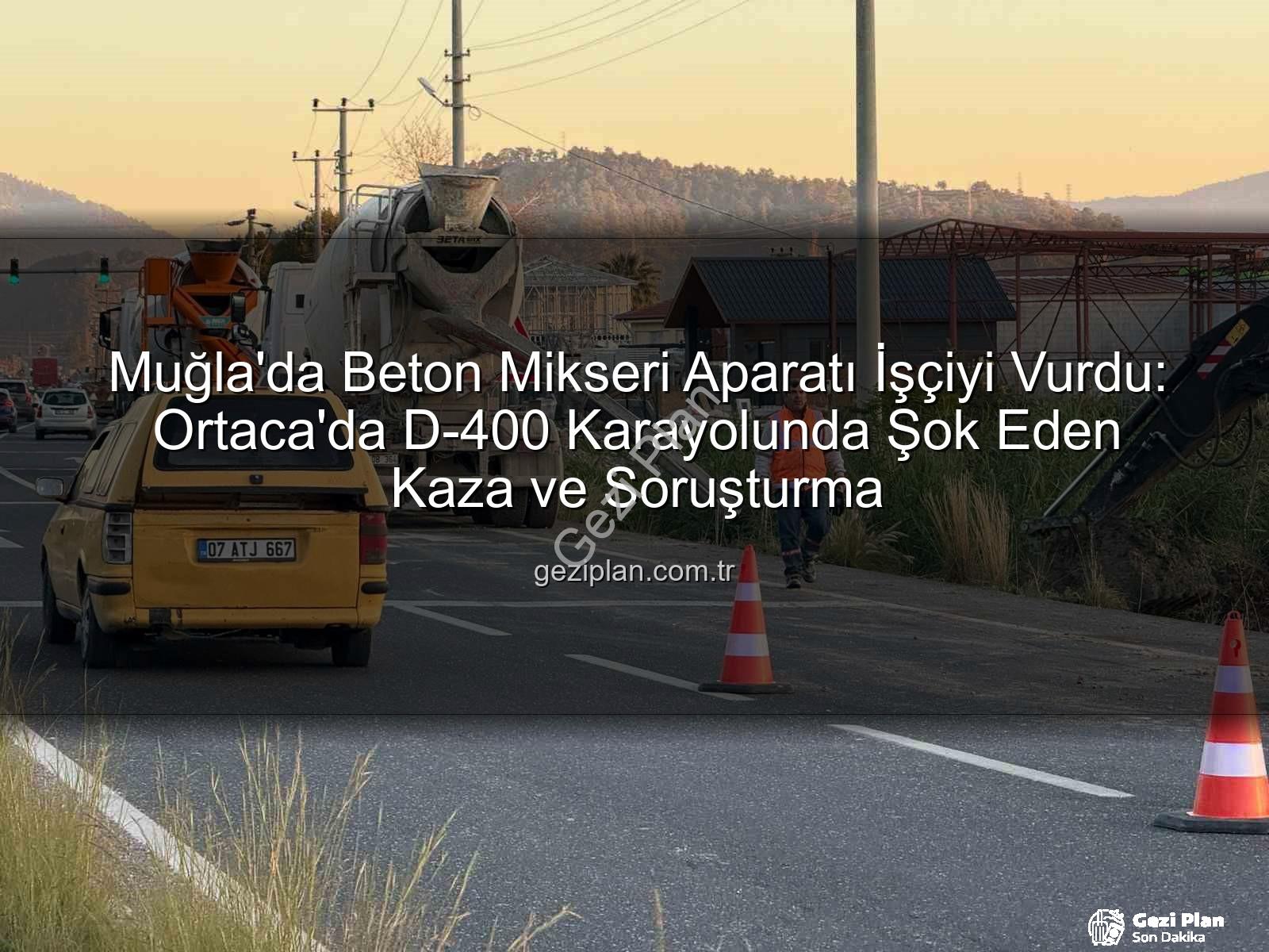 beton mikseri kazası - Muğla'da Beton Mikseri Aparatı İşçiyi Vurdu: Ortaca'da D-400 Karayolunda Şok Eden Kaza ve Soruşturma