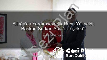 Aliağa’da Dayanışma Ruhu: Türkiye Yardım Sevenler Derneği’nden Başkan Serkan Acar’a Teşekkür