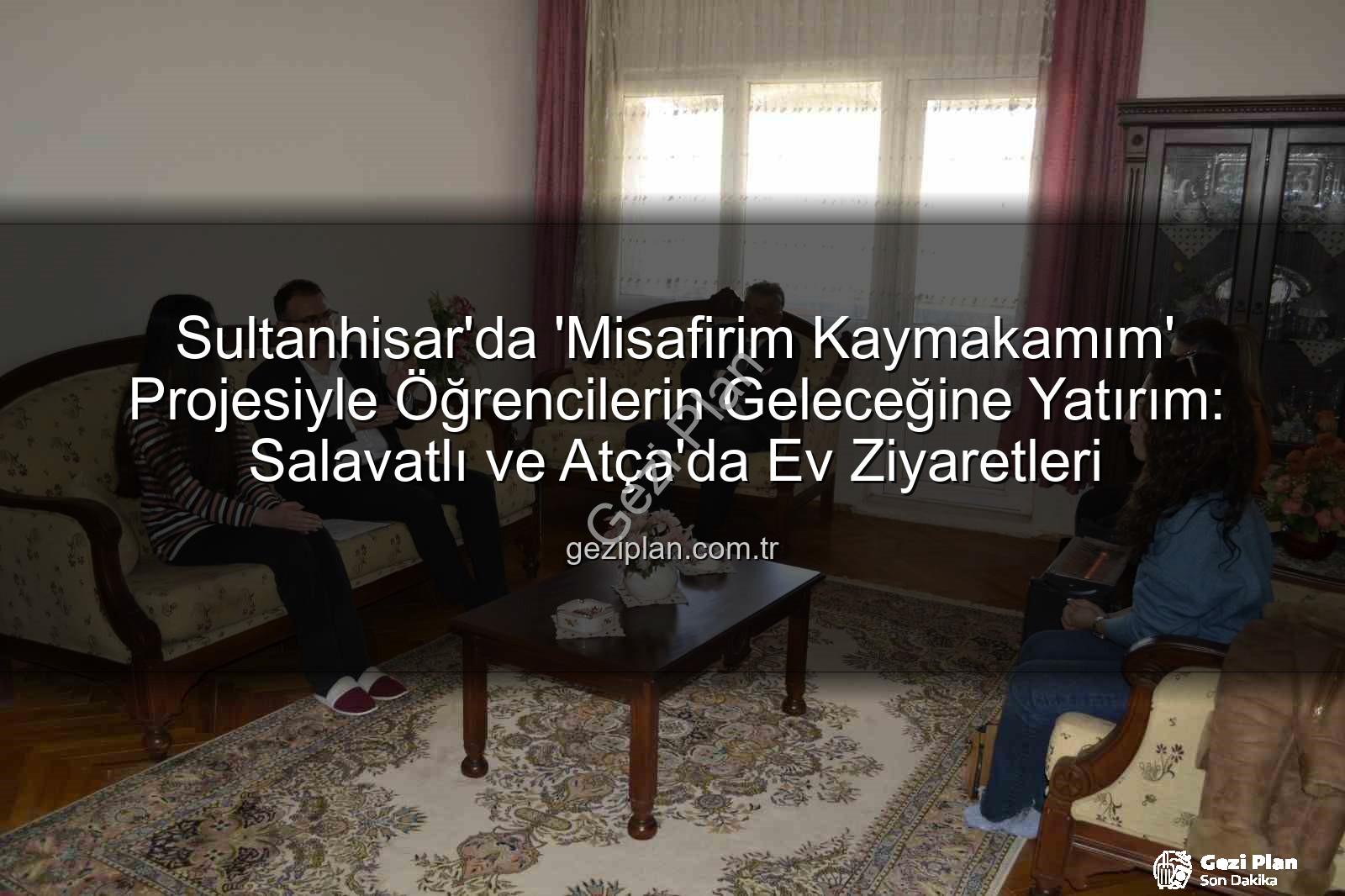 Misafirim Kaymakamım - Sultanhisar'da 'Misafirim Kaymakamım' Projesiyle Öğrencilerin Geleceğine Yatırım: Salavatlı ve Atça'da Ev Ziyaretleri