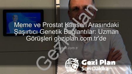 Meme ve Prostat Kanseri Arasındaki Şaşırtıcı Genetik Bağlantılar: Uzman Görüşleri geziplan.com.tr’de