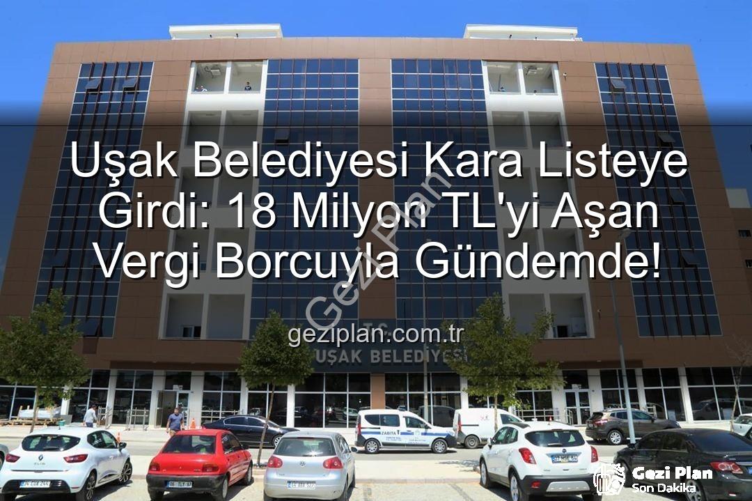 Uşak Belediyesi vergi borcu - Uşak Belediyesi Kara Listeye Girdi: 18 Milyon TL'yi Aşan Vergi Borcuyla Gündemde!
