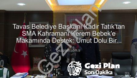 Tavas Belediye Başkanı Kadir Tatık’tan SMA Kahramanı Kerem Bebek’e Makamında Destek: Umut Dolu Bir Buluşma