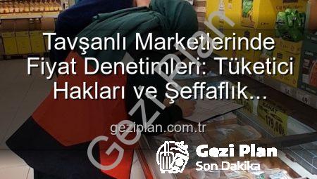 Tavşanlı Marketlerinde Fiyat Denetimleri: Tüketici Hakları ve Şeffaflık Öncelikli