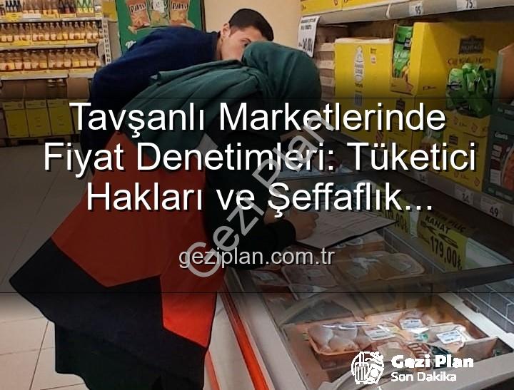 Tavşanlı market fiyat - Tavşanlı Marketlerinde Fiyat Denetimleri: Tüketici Hakları ve Şeffaflık Öncelikli