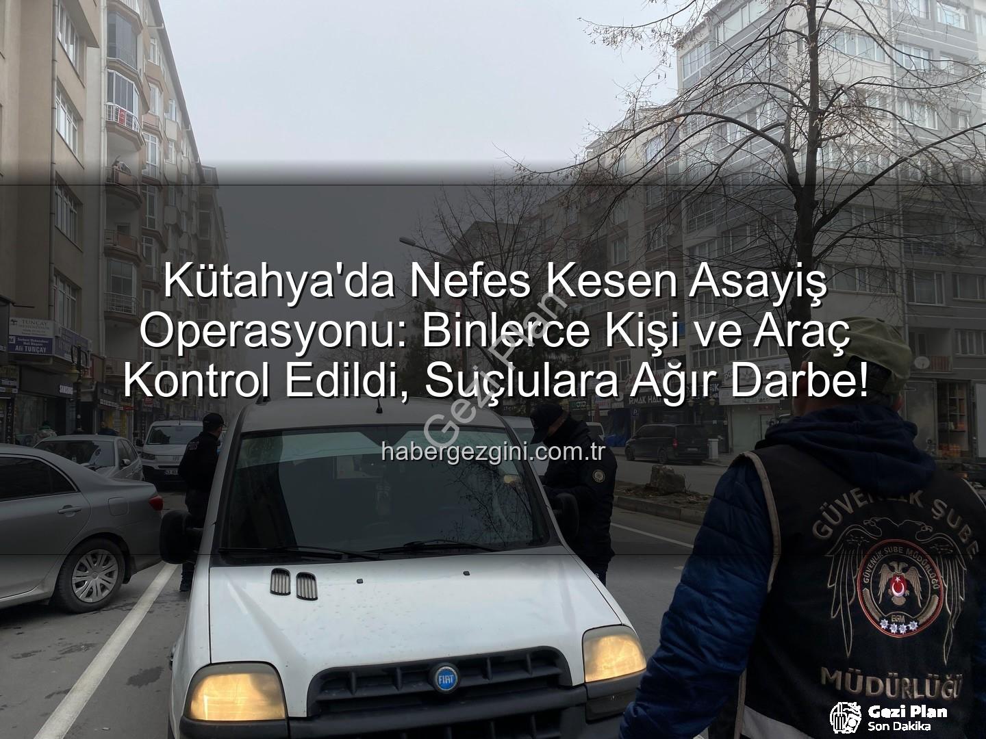 Kütahya asayiş uygulaması - Kütahya'da Güvenlik Taraması: 16 Bin Kişi Sorgulandı, 37 Firari Yakalandı!