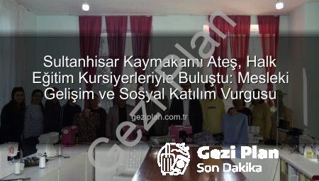 Sultanhisar Kaymakamı Ateş, Halk Eğitim Kursiyerleriyle Buluştu: Mesleki Gelişim ve Sosyal Katılım Vurgusu