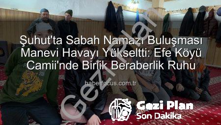Şuhut’ta Manevi Uyanış: Efe Köyü’nde Sabah Namazı Buluşması Cemaati Coşturdu