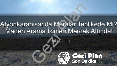 Afyonkarahisar’da Meralar Tehlikede Mi? Maden Arama İzinleri Mercek Altında!