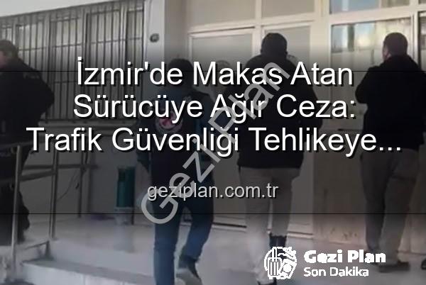 makas atan sürücü - İzmir'de Makas Atan Sürücüye Ağır Ceza: Trafik Güvenliği Tehlikeye Atıldı!