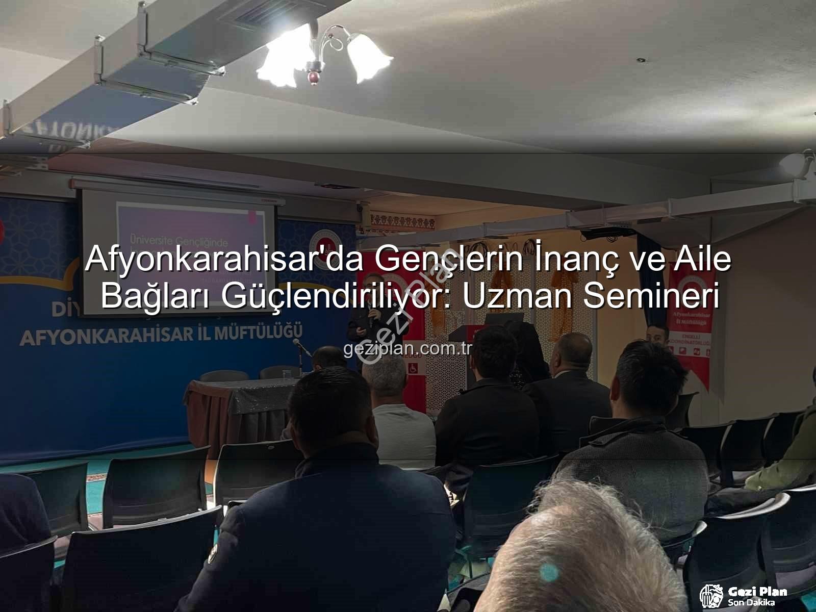 üniversite gençliği inanç aile - Afyonkarahisar'da Gençlerin İnanç ve Aile Bağları Güçlendiriliyor: Uzman Semineri