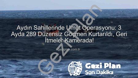 Aydın Sahillerinde Umut Operasyonu: 3 Ayda 289 Düzensiz Göçmen Kurtarıldı, Geri İtmeler Kamerada!