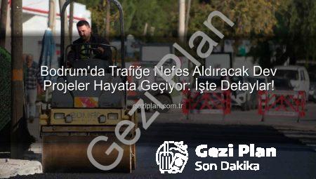 Bodrum’da Trafiğe Nefes Aldıracak Dev Projeler Hayata Geçiyor: İşte Detaylar!