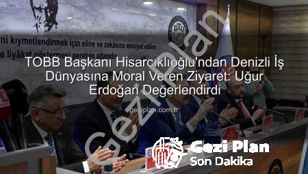 TOBB Başkanı Hisarcıklıoğlu’ndan Denizli İş Dünyasına Moral Veren Ziyaret: Uğur Erdoğan Değerlendirdi