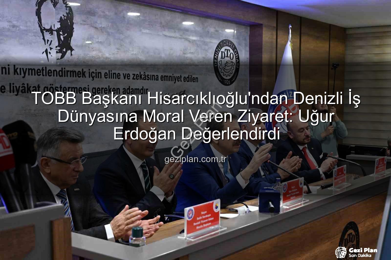 TOBB Başkanı Hisarcıklıoğlu - TOBB Başkanı Hisarcıklıoğlu'ndan Denizli İş Dünyasına Moral Veren Ziyaret: Uğur Erdoğan Değerlendirdi