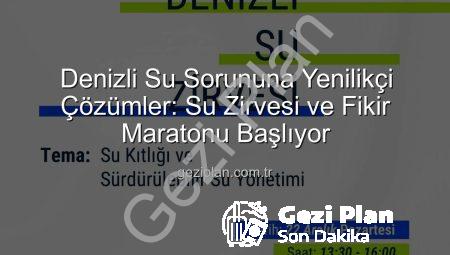 Denizli Su Sorununa Yenilikçi Çözümler: Su Zirvesi ve Fikir Maratonu Başlıyor