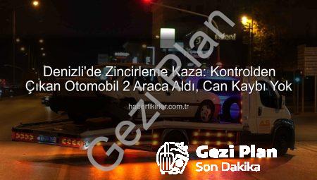 Denizli’de Sürücüsünün Kontrolünü Kaybettiği Otomobil Zincirleme Kazaya Yol Açtı: 3 Araç Hasar Gördü