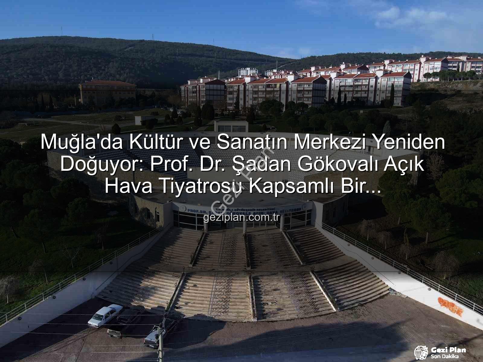 Şadan Gökovalı Açık Hava Tiyatrosu - Muğla'da Kültür ve Sanatın Merkezi Yeniden Doğuyor: Prof. Dr. Şadan Gökovalı Açık Hava Tiyatrosu Kapsamlı Bir Restorasyondan Geçiyor