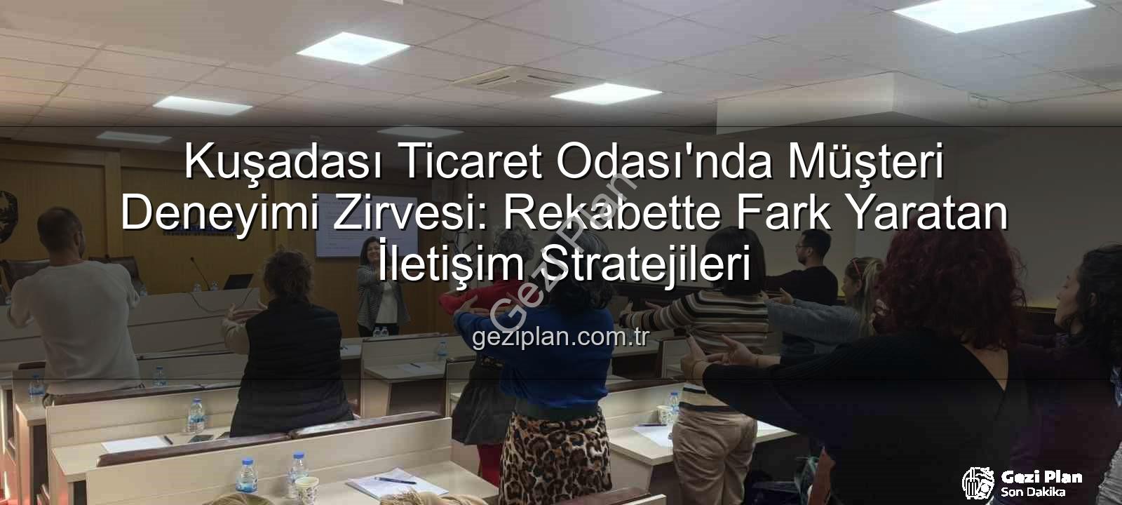 Müşteri Deneyimi - Kuşadası Ticaret Odası'nda Müşteri Deneyimi Zirvesi: Rekabette Fark Yaratan İletişim Stratejileri