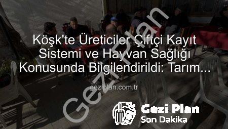 Köşk’te Üreticiler Çiftçi Kayıt Sistemi ve Hayvan Sağlığı Konusunda Bilgilendirildi: Tarım Sahada Programı Devam Ediyor